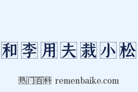 和李用夫栽小松是什么意思的图片